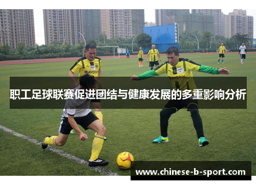 职工足球联赛促进团结与健康发展的多重影响分析 职工足球联赛促进团结与健康发展的多重影响分析
