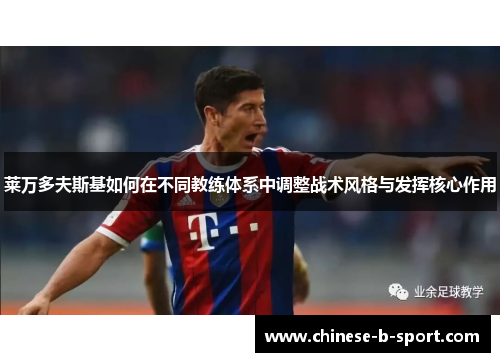 莱万多夫斯基如何在不同教练体系中调整战术风格与发挥核心作用