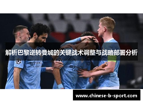解析巴黎逆转曼城的关键战术调整与战略部署分析