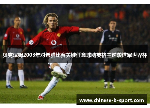 贝克汉姆2003年对希腊比赛关键任意球助英格兰逆袭进军世界杯