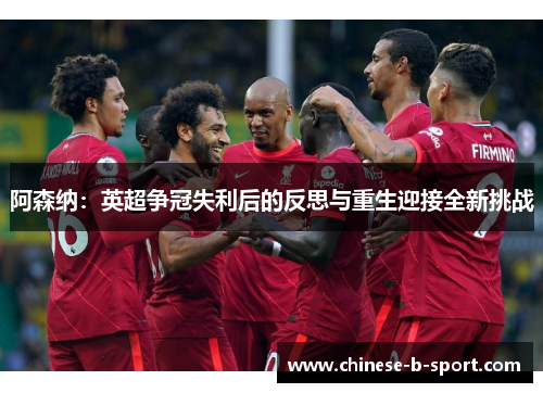 阿森纳：英超争冠失利后的反思与重生迎接全新挑战