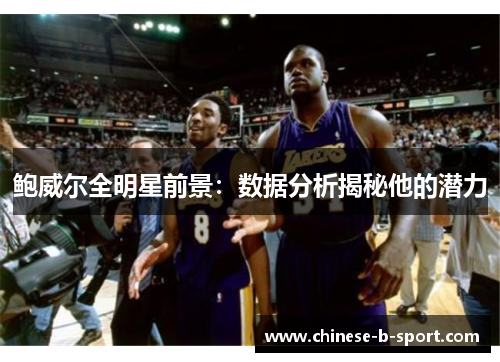 鲍威尔全明星前景：数据分析揭秘他的潜力